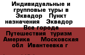 Индивидуальные и групповые туры в Эквадор › Пункт назначения ­ Эквадор - Все города Путешествия, туризм » Америка   . Московская обл.,Ивантеевка г.